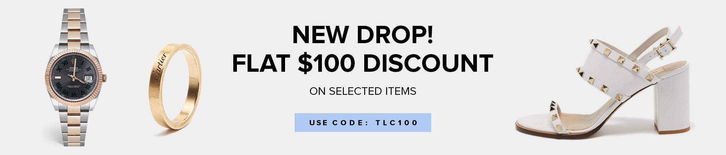 NEW DROP! o S i FLAT $100 DISCOUNT . R ' ON SELECTED ITEMS g Vf USE CODE: TLC100 